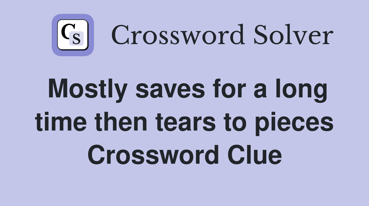 Mostly saves for a long time then tears to pieces Crossword Clue