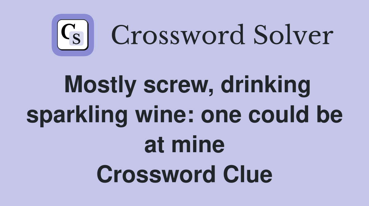 Mostly screw, drinking sparkling wine: one could be at mine Crossword Clue