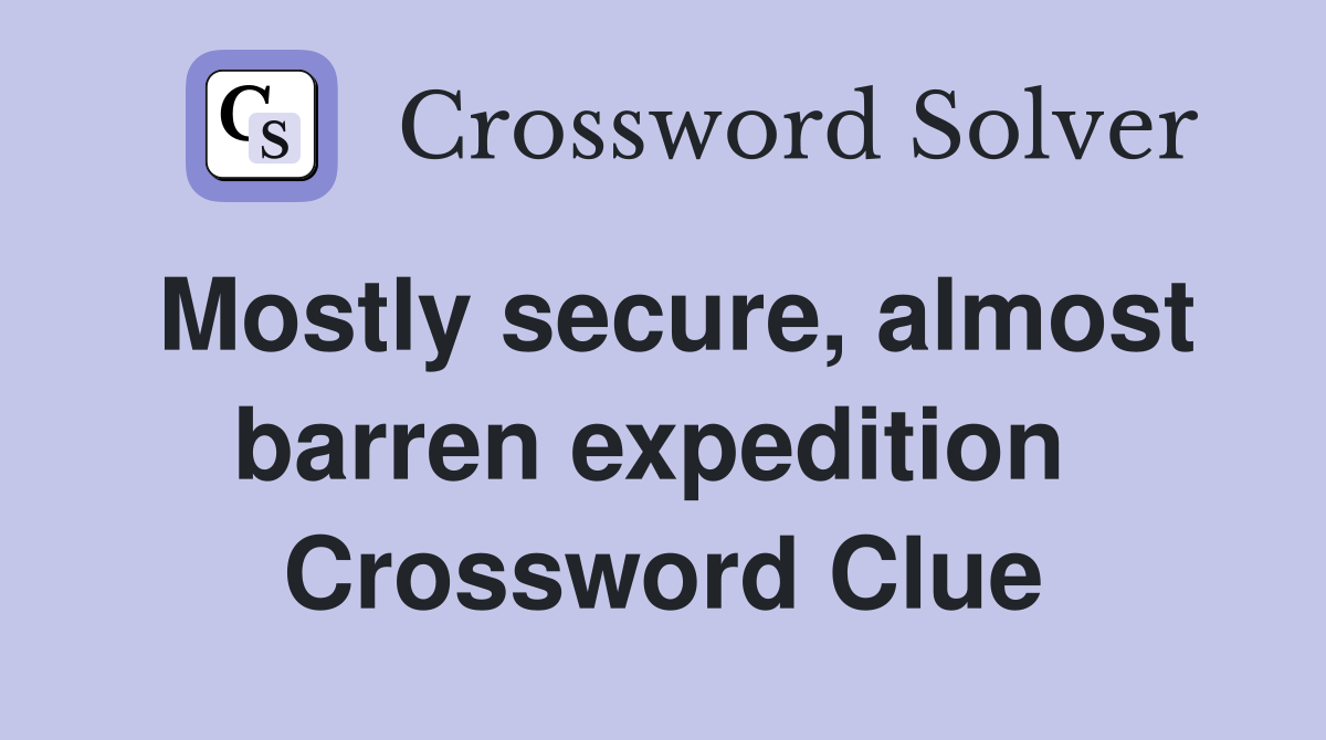 Mostly secure, almost barren expedition  Crossword Clue