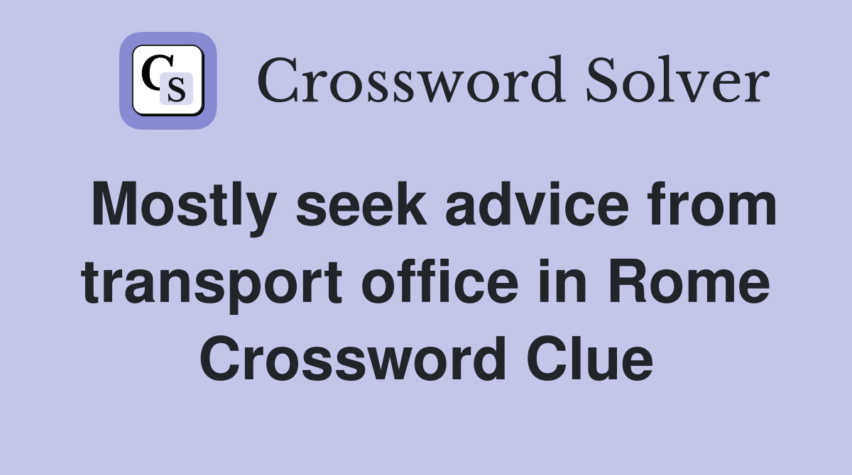Mostly seek advice from transport office in Rome Crossword Clue