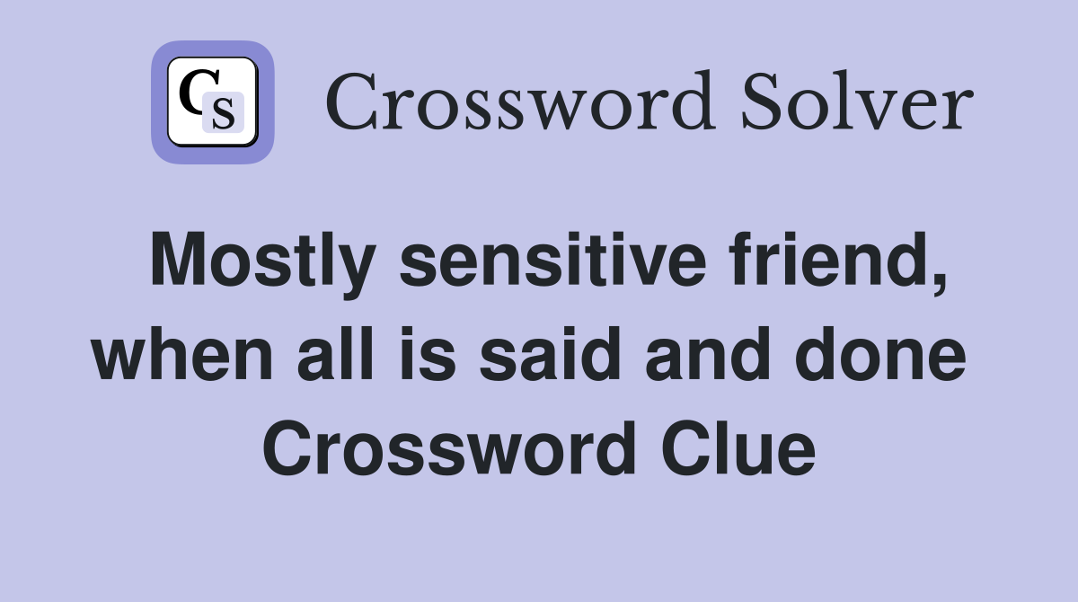 Mostly sensitive friend, when all is said and done  Crossword Clue