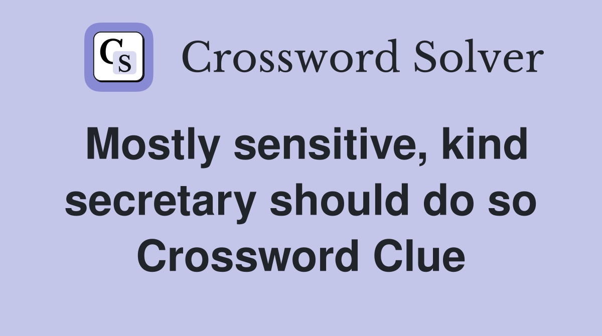 Mostly sensitive, kind secretary should do so Crossword Clue
