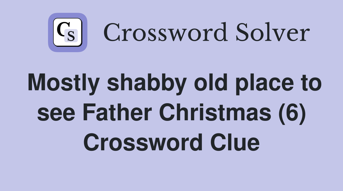 Mostly shabby old place to see Father Christmas (6) Crossword Clue