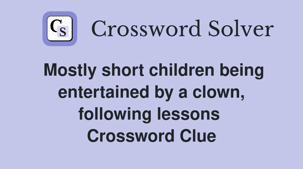 Mostly short children being entertained by a clown, following lessons  Crossword Clue