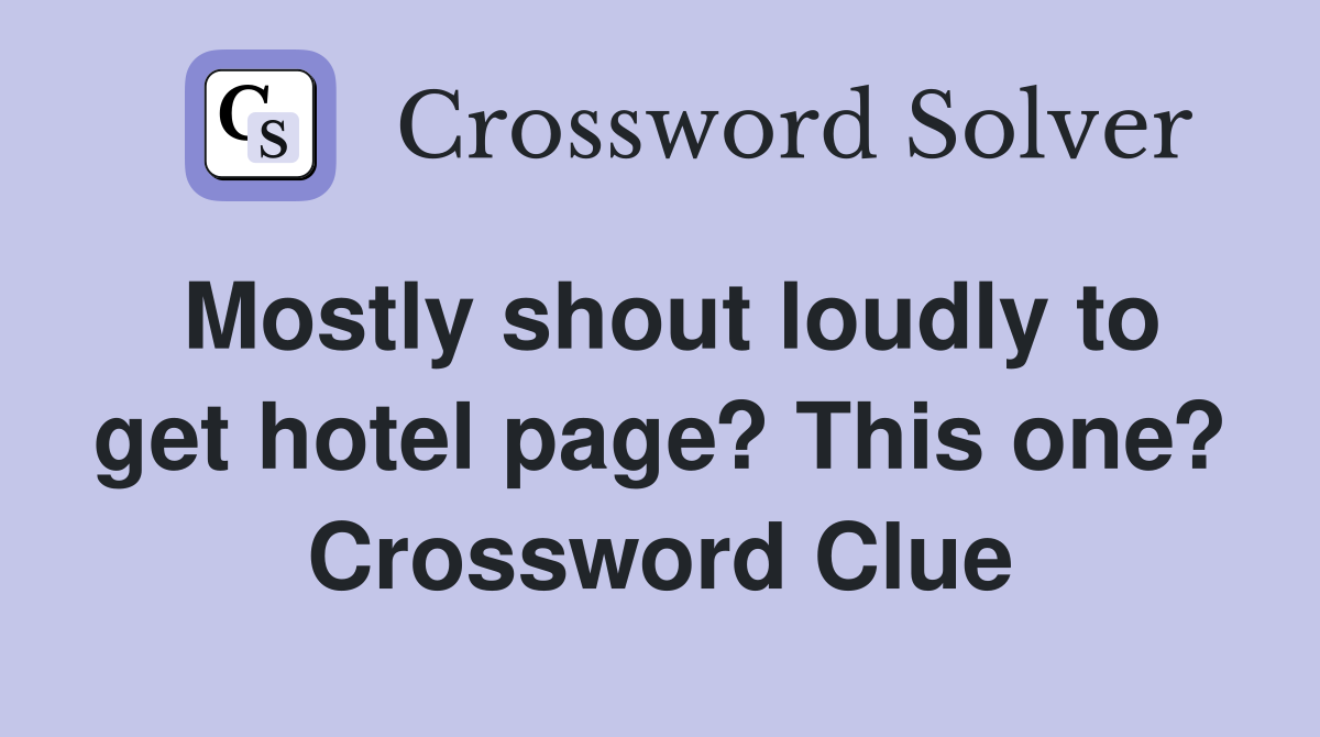 Mostly shout loudly to get hotel page? This one? Crossword Clue