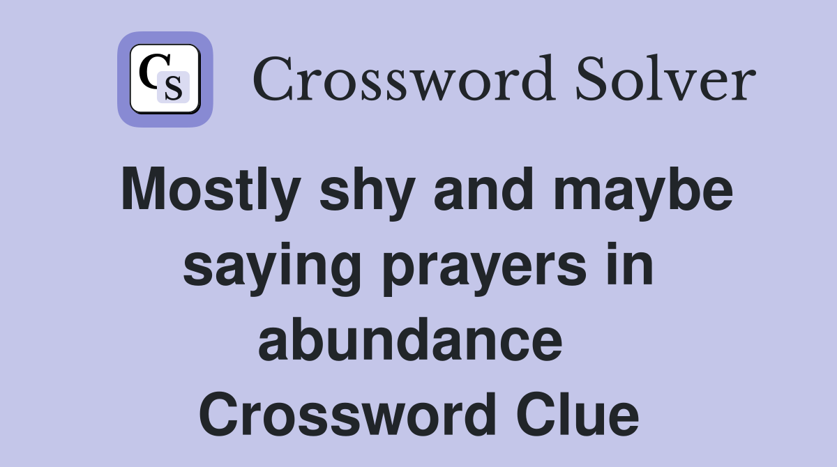 Mostly shy and maybe saying prayers in abundance  Crossword Clue