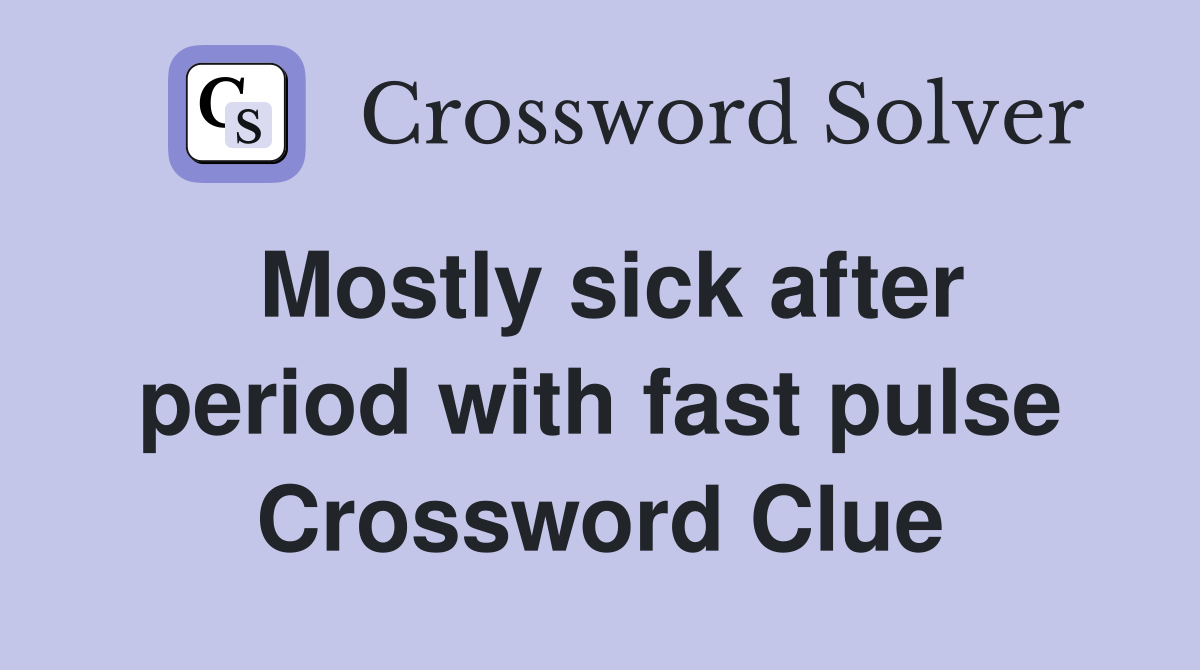 Mostly sick after period with fast pulse Crossword Clue