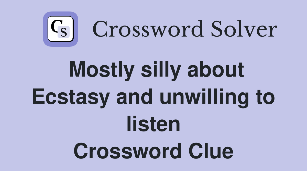 Mostly silly about Ecstasy and unwilling to listen Crossword Clue