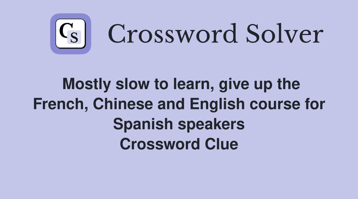 Mostly slow to learn, give up the French, Chinese and English course for Spanish speakers Crossword Clue