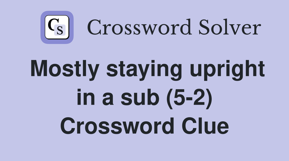 Mostly staying upright in a sub (5-2) Crossword Clue