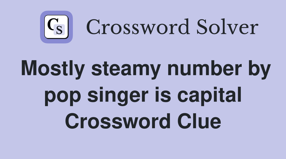 Mostly steamy number by pop singer is capital Crossword Clue