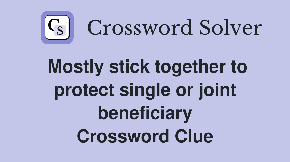 Mostly stick together to protect single or joint beneficiary Crossword Clue