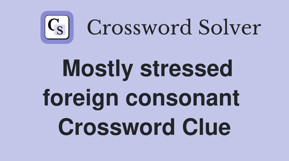 Mostly stressed foreign consonant  Crossword Clue