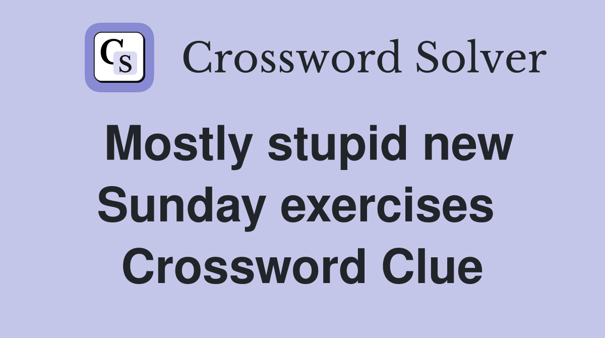 Mostly stupid new Sunday exercises  Crossword Clue