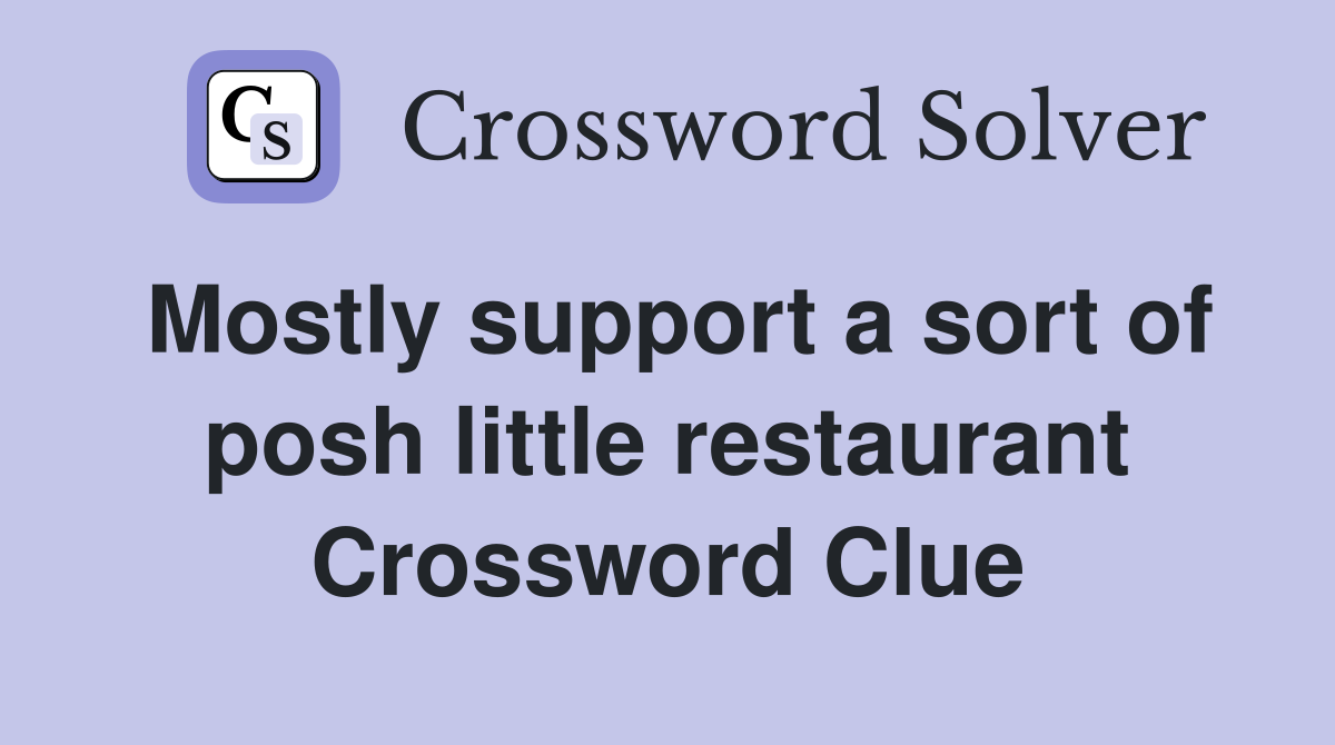 Mostly support a sort of posh little restaurant Crossword Clue