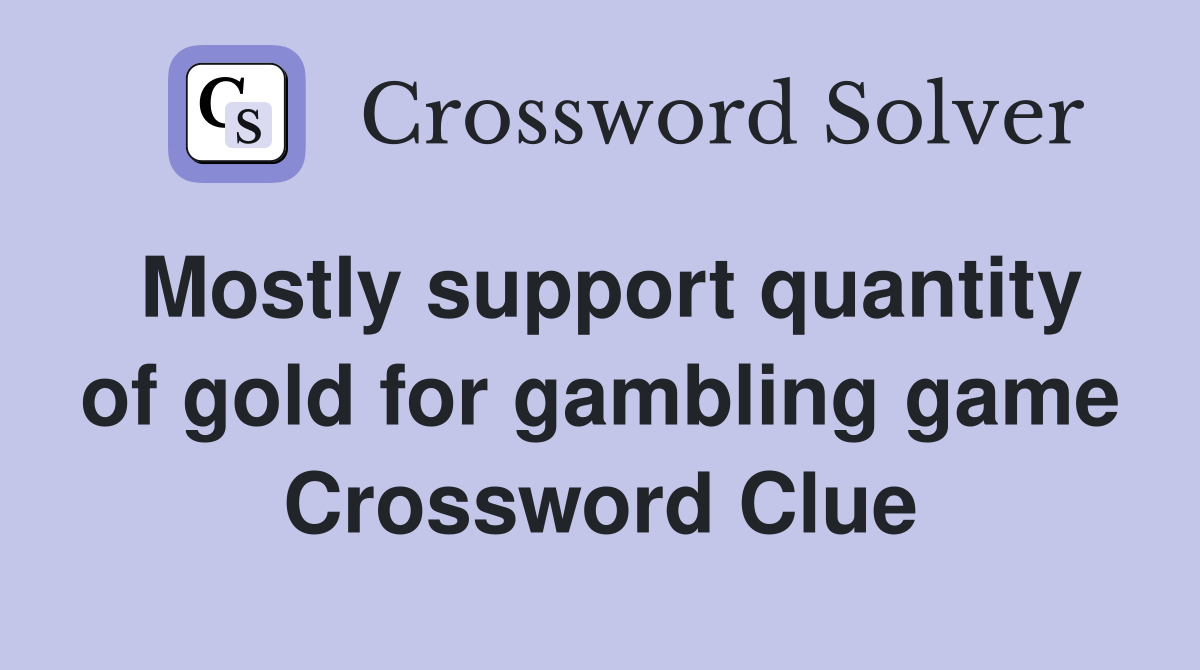 Mostly support quantity of gold for gambling game Crossword Clue