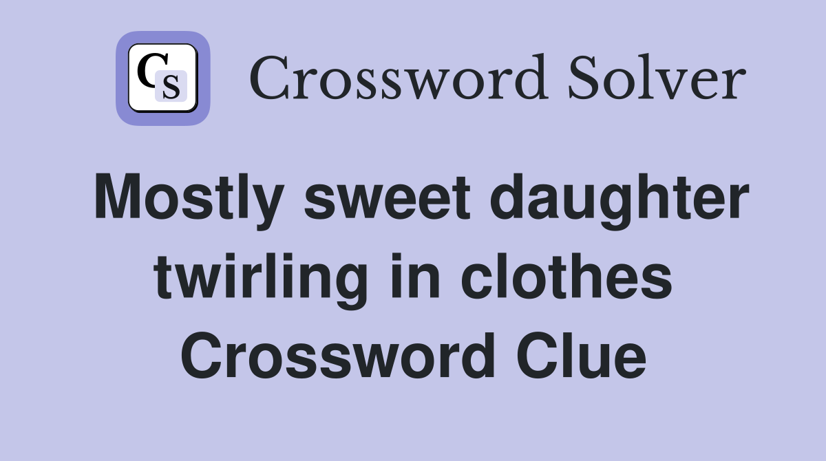 Mostly sweet daughter twirling in clothes Crossword Clue