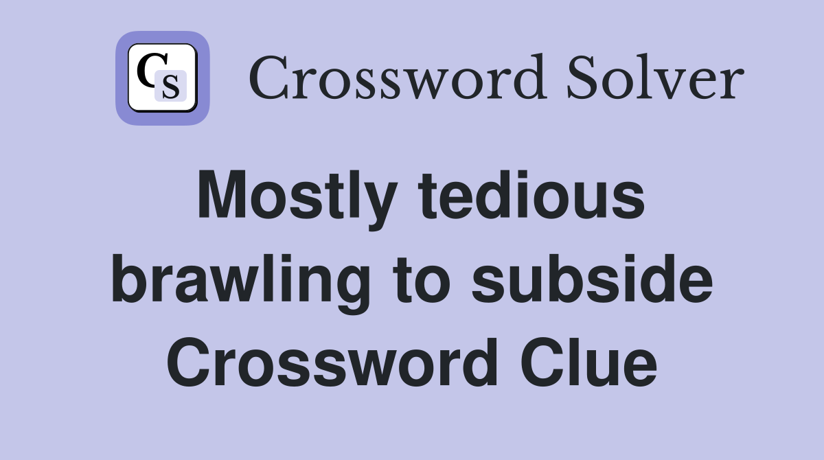 Mostly tedious brawling to subside Crossword Clue