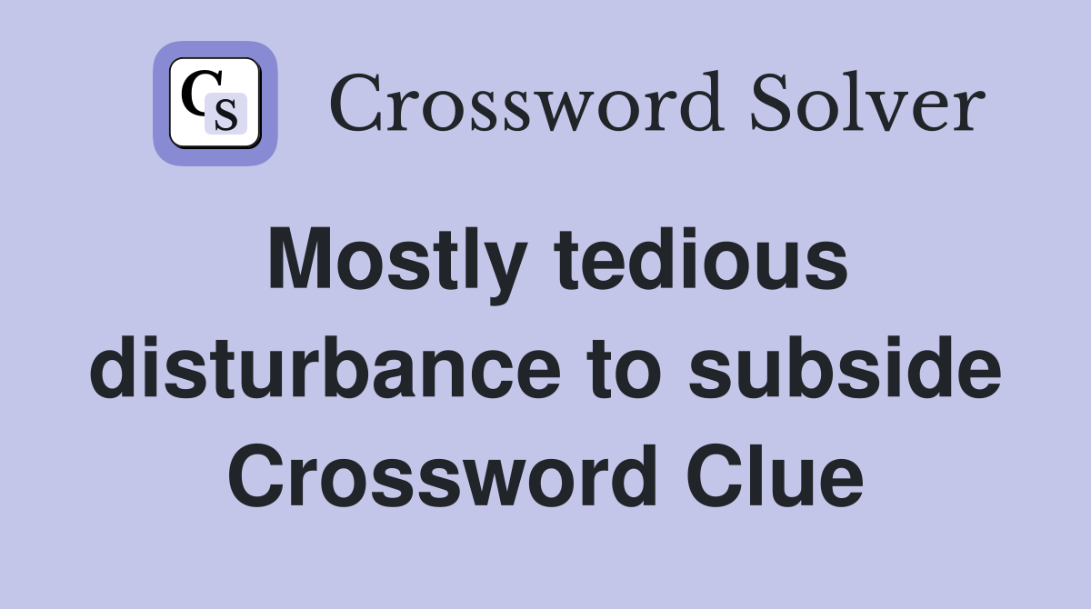 Mostly tedious disturbance to subside Crossword Clue