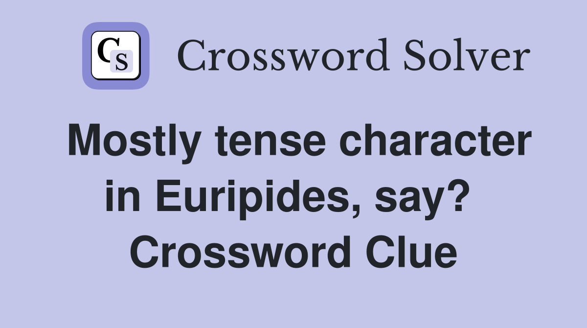 Mostly tense character in Euripides, say?  Crossword Clue