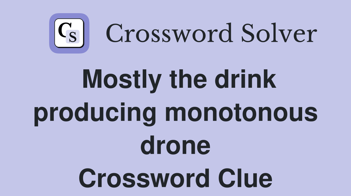 Mostly the drink producing monotonous drone Crossword Clue