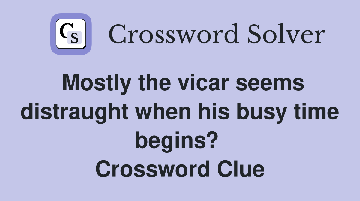 Mostly the vicar seems distraught when his busy time begins?  Crossword Clue