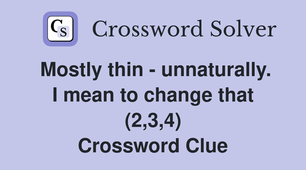 Mostly thin - unnaturally. I mean to change that (2,3,4) Crossword Clue