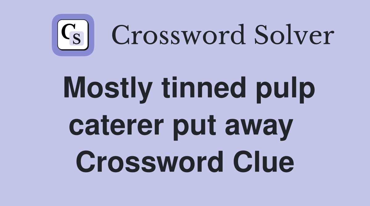 Mostly tinned pulp caterer put away  Crossword Clue