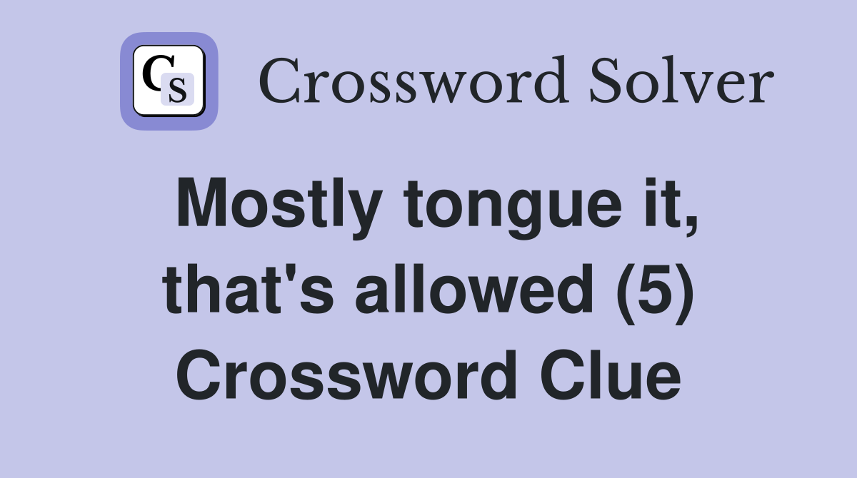 Mostly tongue it, that's allowed (5) Crossword Clue
