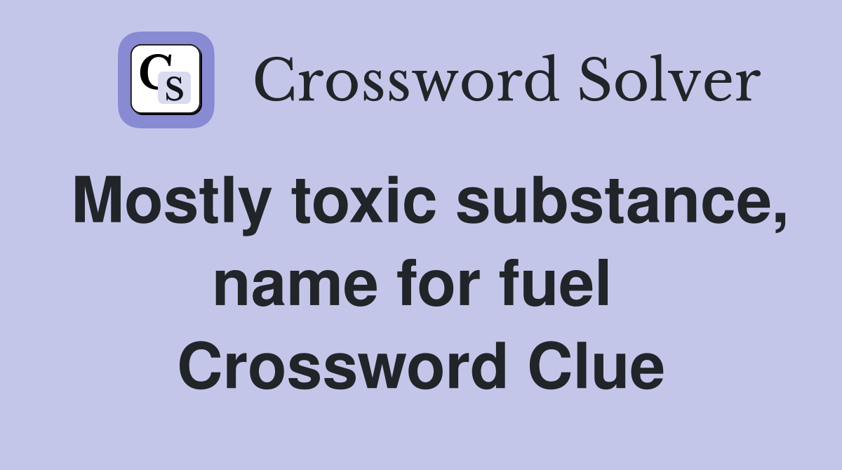 Mostly toxic substance, name for fuel  Crossword Clue