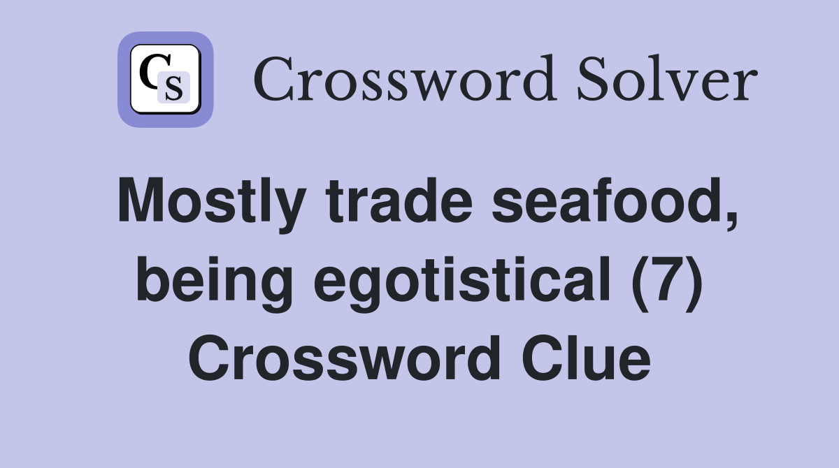 Mostly trade seafood, being egotistical (7) Crossword Clue