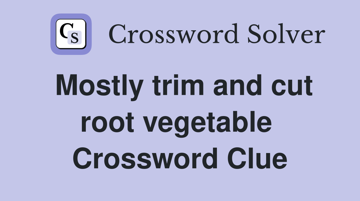 Mostly trim and cut root vegetable  Crossword Clue