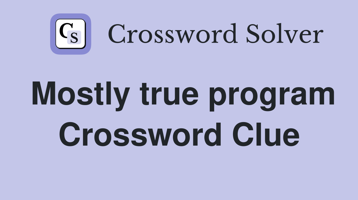 Mostly true program Crossword Clue