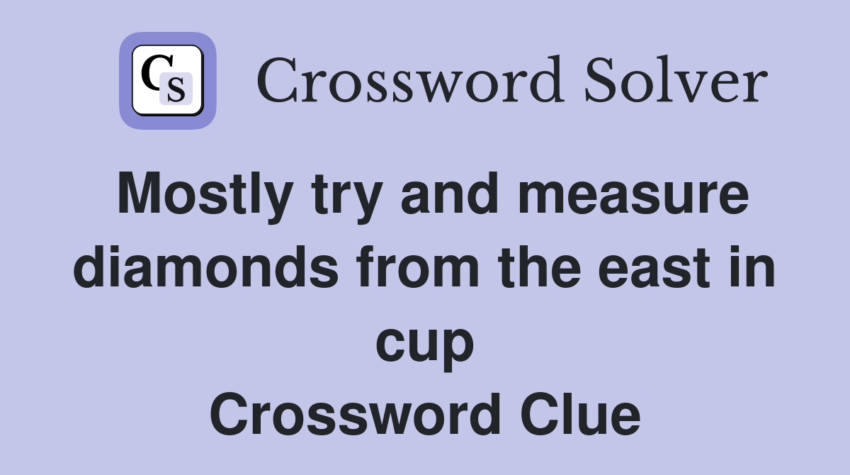 Mostly try and measure diamonds from the east in cup Crossword Clue