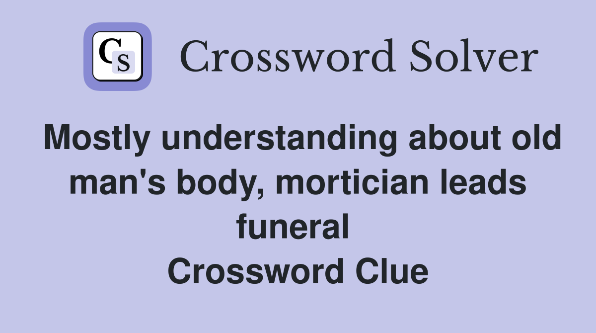 Mostly understanding about old man's body, mortician leads funeral  Crossword Clue