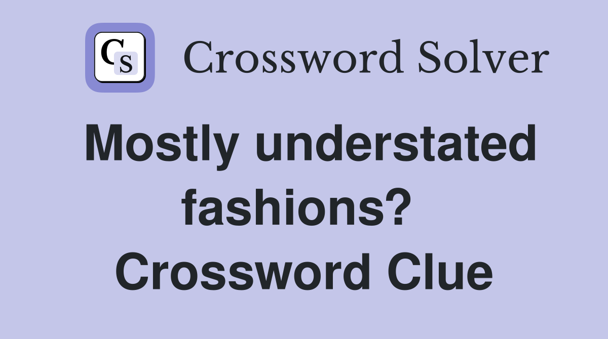 Mostly understated fashions?  Crossword Clue