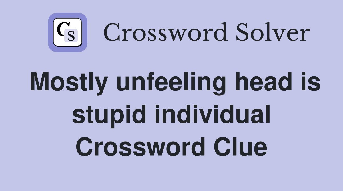 Mostly unfeeling head is stupid individual Crossword Clue
