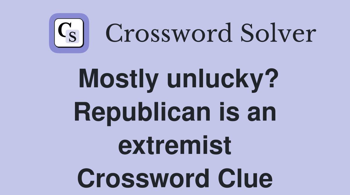 Mostly unlucky? Republican is an extremist Crossword Clue