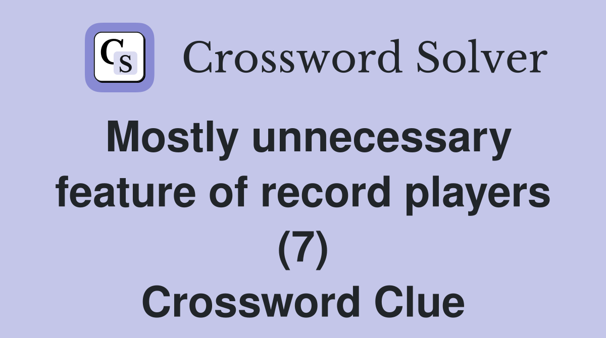 Mostly unnecessary feature of record players (7) Crossword Clue