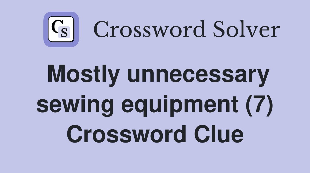 Mostly unnecessary sewing equipment (7) Crossword Clue