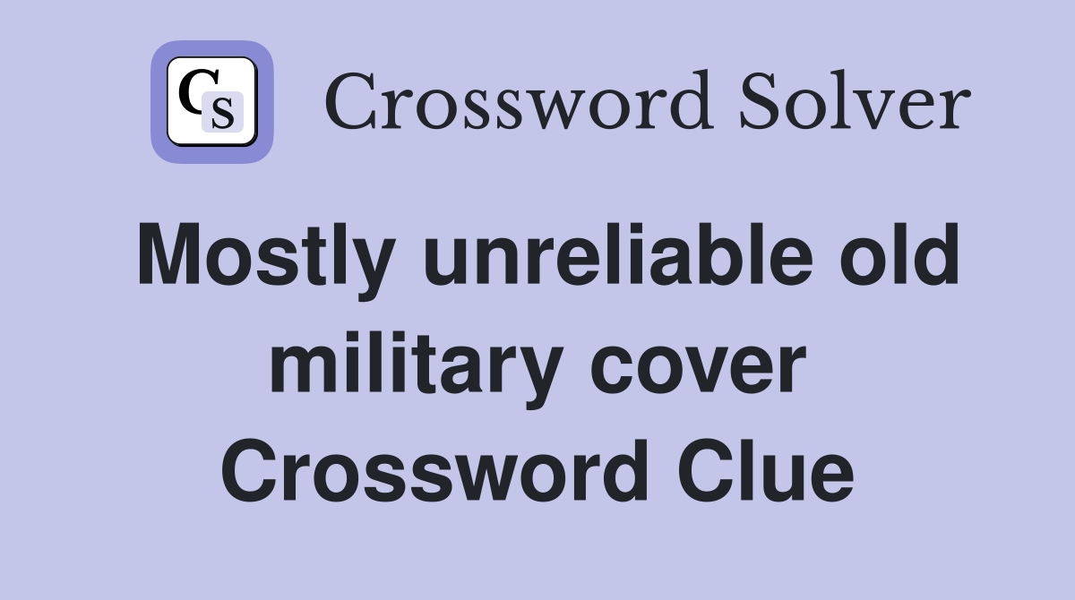 Mostly unreliable old military cover Crossword Clue