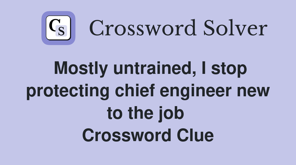 Mostly untrained, I stop protecting chief engineer new to the job  Crossword Clue