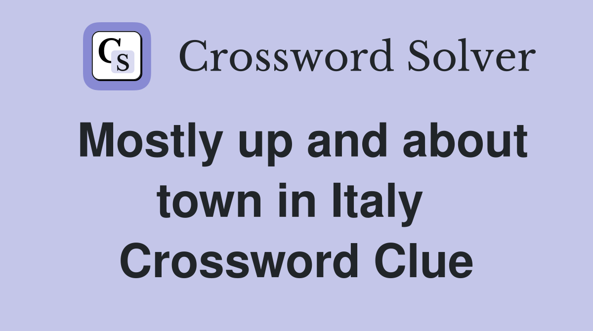 Mostly up and about town in Italy  Crossword Clue