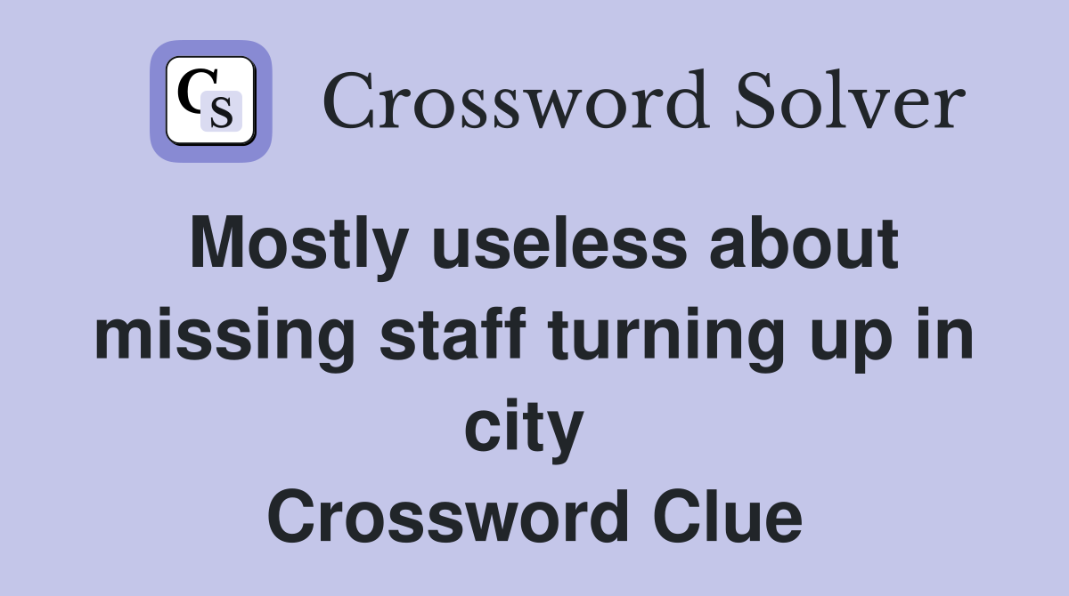 Mostly useless about missing staff turning up in city  Crossword Clue