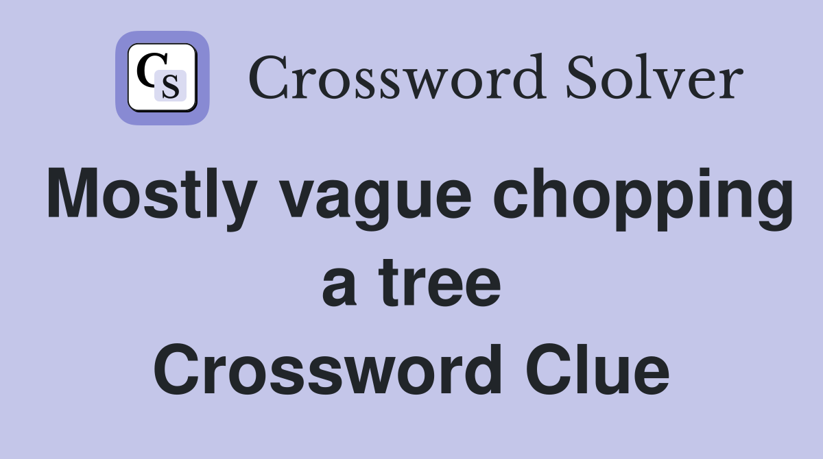 Mostly vague chopping a tree Crossword Clue