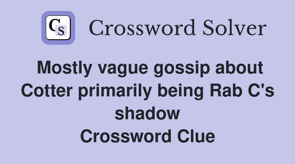 Mostly vague gossip about Cotter primarily being Rab C's shadow Crossword Clue