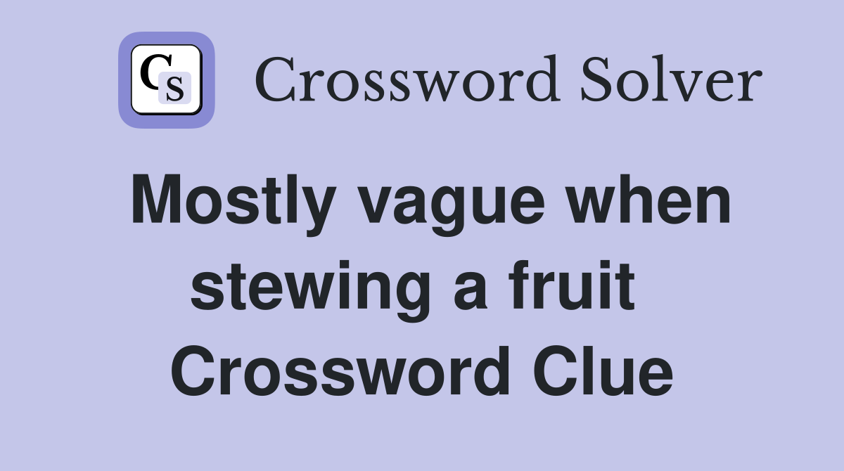 Mostly vague when stewing a fruit  Crossword Clue
