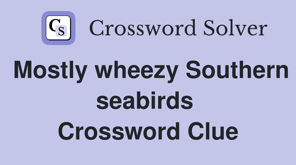 Mostly wheezy Southern seabirds  Crossword Clue