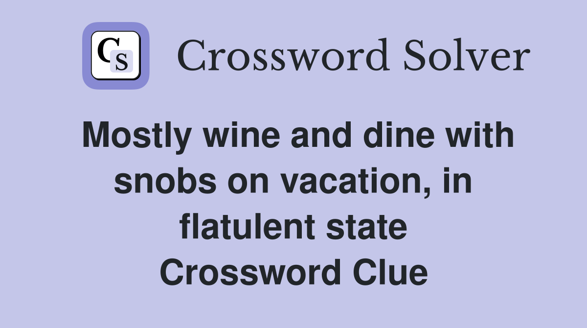 Mostly wine and dine with snobs on vacation, in flatulent state Crossword Clue