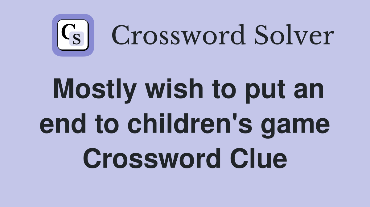 Mostly wish to put an end to children's game Crossword Clue